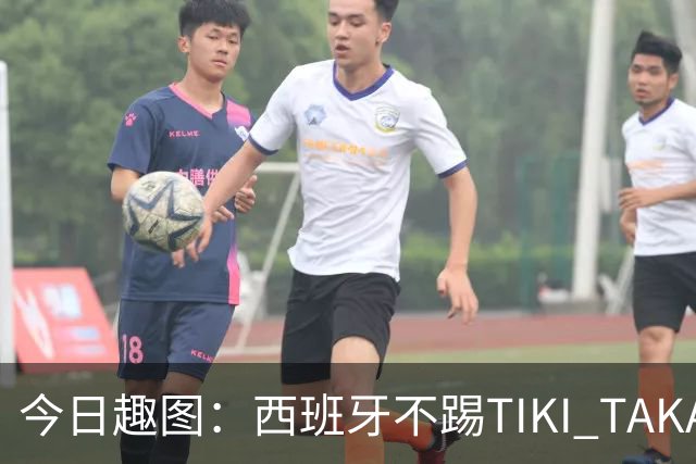 今日趣图：西班牙不踢TIKI TAKA 改踢TIK TOK了